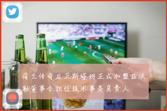 荷兰传奇后卫斯塔姆正式加盟兹沃勒董事会担任技术事务负责人