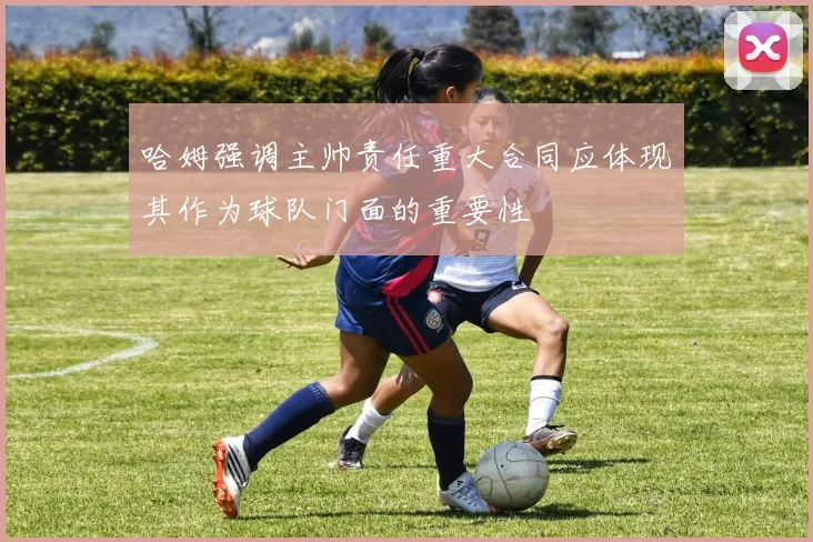 哈姆强调主帅责任重大合同应体现其作为球队门面的重要性
