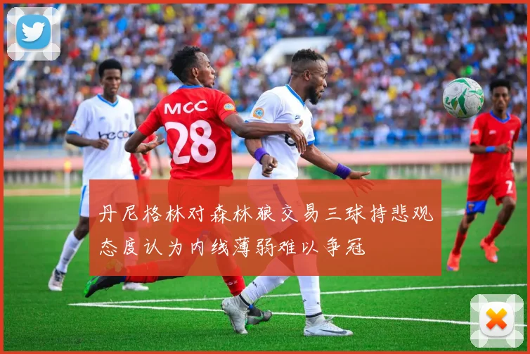 丹尼格林对森林狼交易三球持悲观态度认为内线薄弱难以争冠