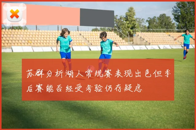 苏群分析湖人常规赛表现出色但季后赛能否经受考验仍存疑虑