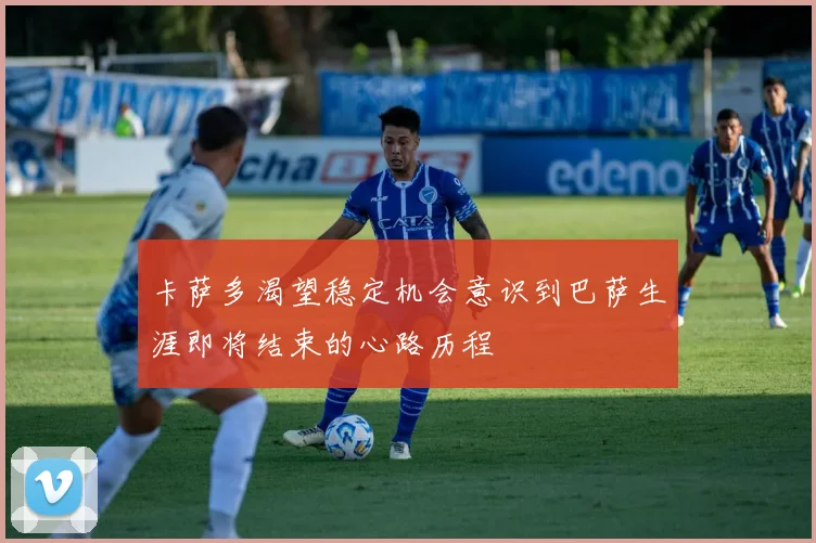 卡萨多渴望稳定机会意识到巴萨生涯即将结束的心路历程