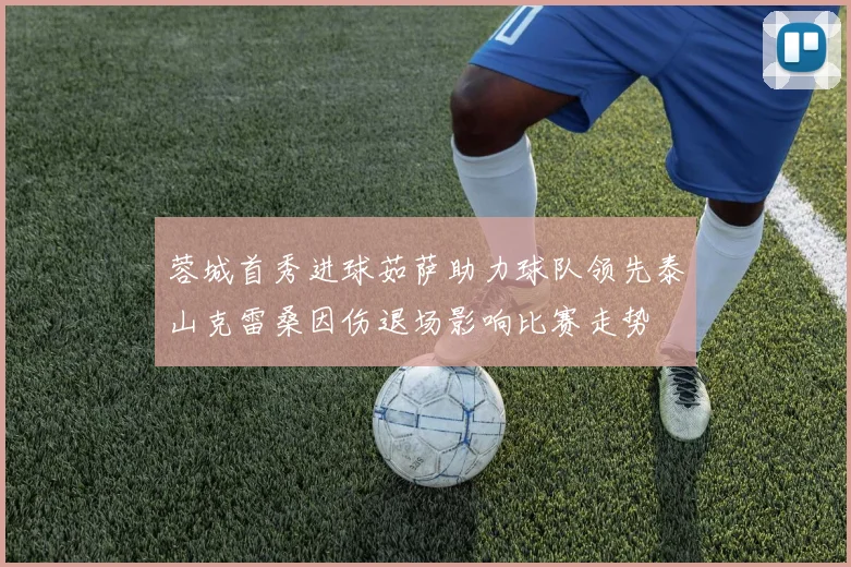 蓉城首秀进球茹萨助力球队领先泰山克雷桑因伤退场影响比赛走势