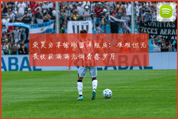 荣昊分享徐彬留洋经历：艰难但无畏收获满满无悔青春岁月
