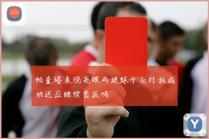 帕奎塔表现亮眼两进球十七对抗成功还应继续首发吗