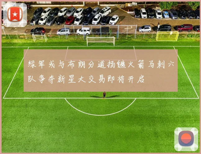 绿军或与布朗分道扬镳火箭马刺六队争夺新星大交易即将开启