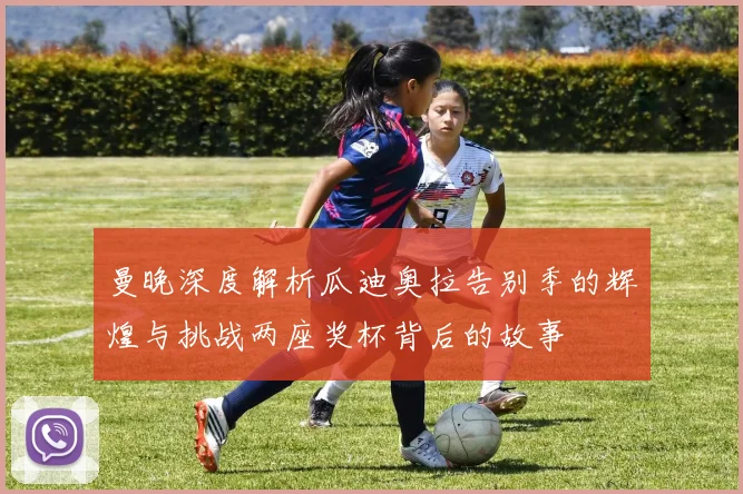 曼晚深度解析瓜迪奥拉告别季的辉煌与挑战两座奖杯背后的故事