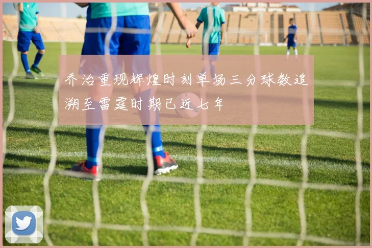 乔治重现辉煌时刻单场三分球数追溯至雷霆时期已近七年