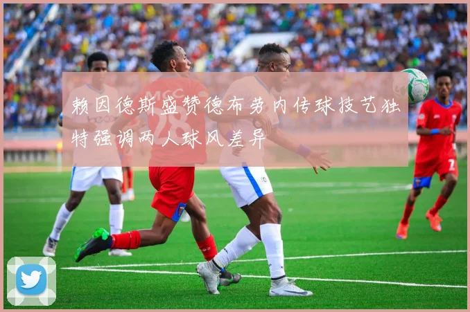 赖因德斯盛赞德布劳内传球技艺独特强调两人球风差异