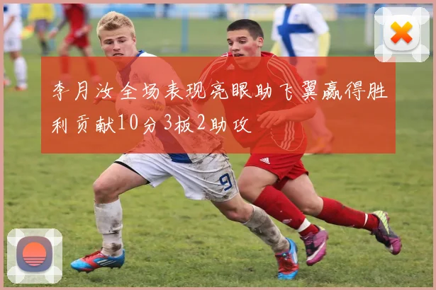 李月汝全场表现亮眼助飞翼赢得胜利贡献10分3板2助攻