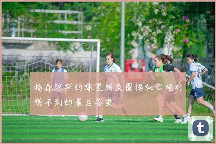 梅森琼斯的球星朋友圈揭秘你绝对想不到的最后答案