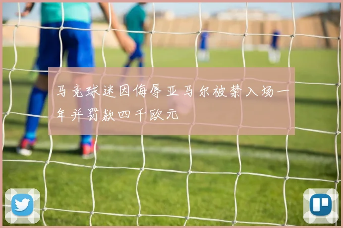 马竞球迷因侮辱亚马尔被禁入场一年并罚款四千欧元