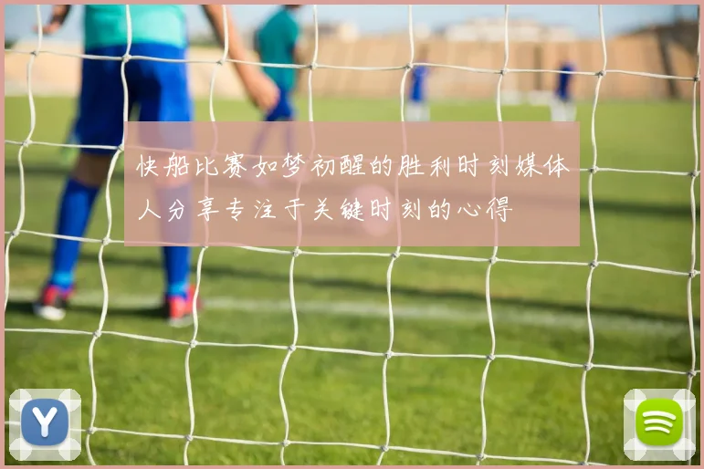 快船比赛如梦初醒的胜利时刻媒体人分享专注于关键时刻的心得